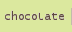 Chocolate